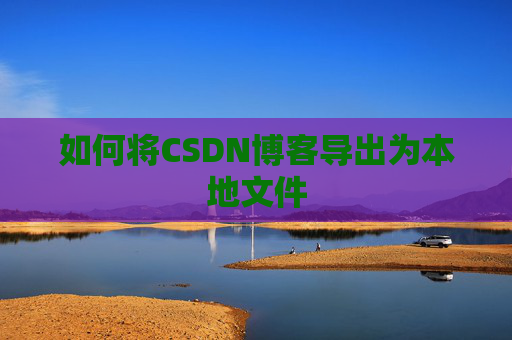 如何将CSDN博客导出为本地文件
